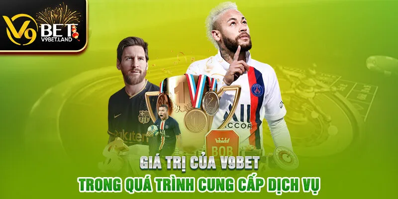 Giá trị của V9BET trong quá trình cung cấp dịch vụ